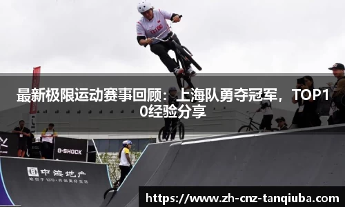 最新极限运动赛事回顾：上海队勇夺冠军，TOP10经验分享