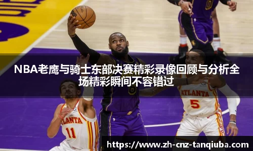 NBA老鹰与骑士东部决赛精彩录像回顾与分析全场精彩瞬间不容错过
